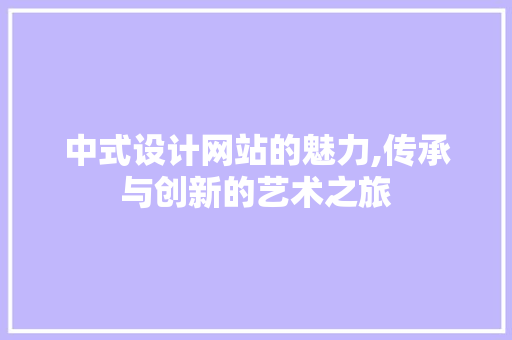 中式设计网站的魅力,传承与创新的艺术之旅 中式设计网站的魅力,传承与创新的艺术之旅 搜狗SEO