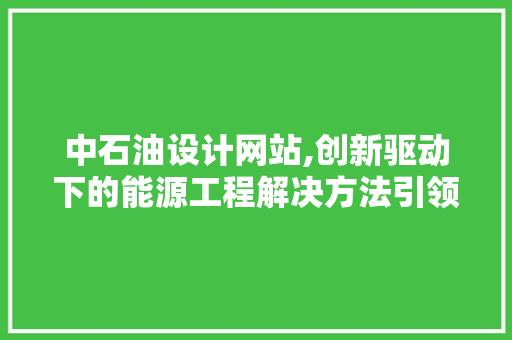 中石油设计网站,创新驱动下的能源工程解决方法引领者 中石油设计网站,创新驱动下的能源工程解决方法引领者 百度SEO