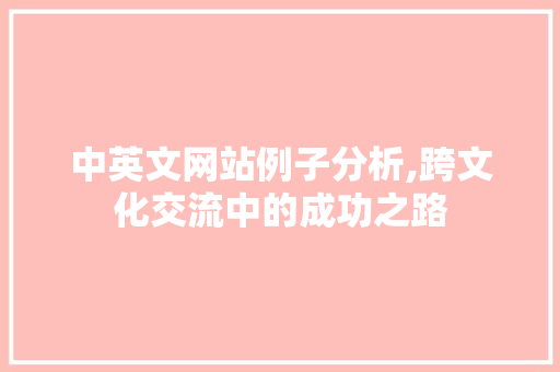 中英文网站例子分析,跨文化交流中的成功之路 中英文网站例子分析,跨文化交流中的成功之路 必应SEO