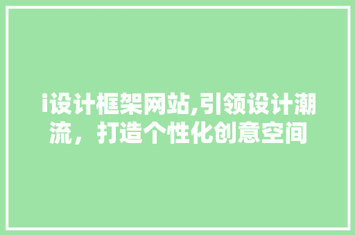 i设计框架网站,引领设计潮流，打造个性化创意空间 i设计框架网站,引领设计潮流，打造个性化创意空间 搜狗SEO