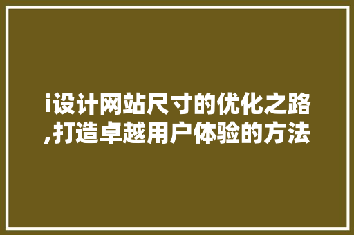 i设计网站尺寸的优化之路,打造卓越用户体验的方法 i设计网站尺寸的优化之路,打造卓越用户体验的方法 搜狗SEO