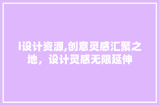 i设计资源,创意灵感汇聚之地，设计灵感无限延伸 i设计资源,创意灵感汇聚之地，设计灵感无限延伸 搜狗SEO
