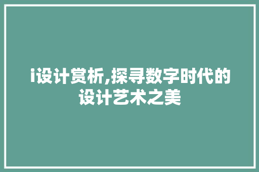 i设计赏析,探寻数字时代的设计艺术之美 i设计赏析,探寻数字时代的设计艺术之美 神马SEO