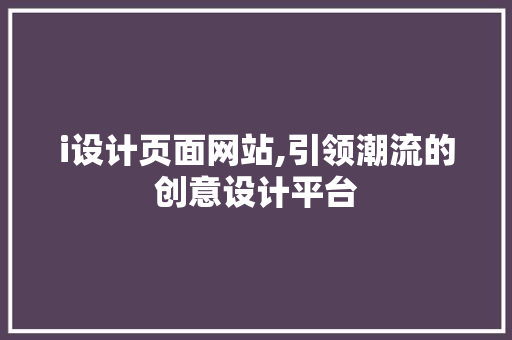 i设计页面网站,引领潮流的创意设计平台 i设计页面网站,引领潮流的创意设计平台 GoogleSEO