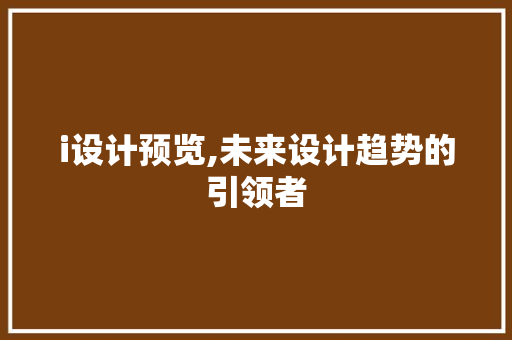 i设计预览,未来设计趋势的引领者 i设计预览,未来设计趋势的引领者 神马SEO