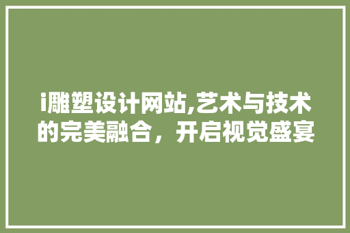 i雕塑设计网站,艺术与技术的完美融合，开启视觉盛宴 i雕塑设计网站,艺术与技术的完美融合，开启视觉盛宴 GoogleSEO