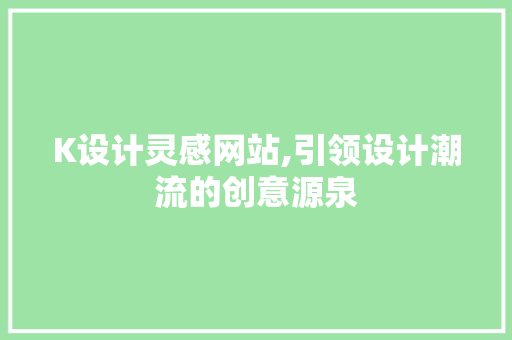 K设计灵感网站,引领设计潮流的创意源泉 K设计灵感网站,引领设计潮流的创意源泉 神马SEO