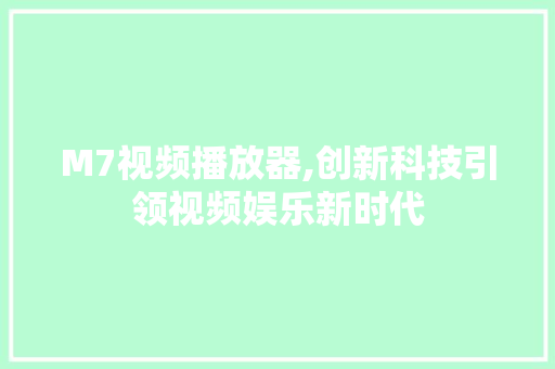 M7视频播放器,创新科技引领视频娱乐新时代 M7视频播放器,创新科技引领视频娱乐新时代 百度SEO