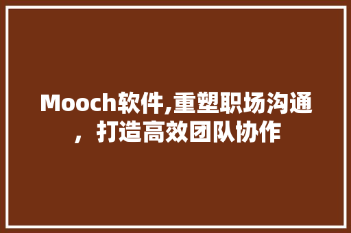 Mooch软件,重塑职场沟通，打造高效团队协作 Mooch软件,重塑职场沟通，打造高效团队协作 搜狗SEO