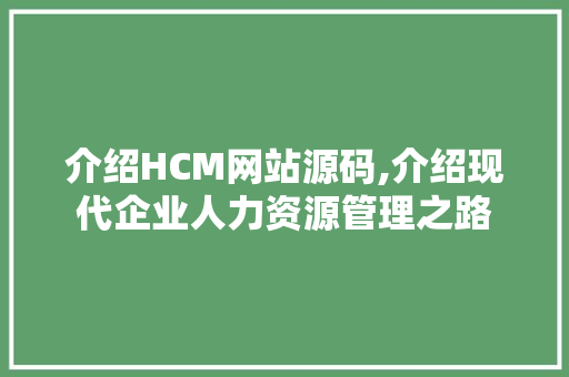 介绍HCM网站源码,介绍现代企业人力资源管理之路 介绍HCM网站源码,介绍现代企业人力资源管理之路 必应SEO