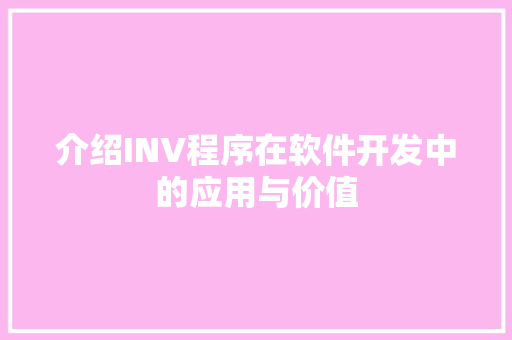 介绍INV程序在软件开发中的应用与价值 介绍INV程序在软件开发中的应用与价值 GoogleSEO