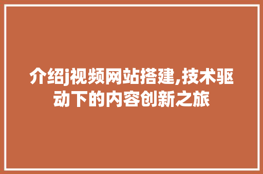 介绍j视频网站搭建,技术驱动下的内容创新之旅 介绍j视频网站搭建,技术驱动下的内容创新之旅 百度SEO