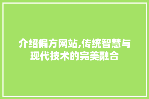 介绍偏方网站,传统智慧与现代技术的完美融合 介绍偏方网站,传统智慧与现代技术的完美融合 搜狗SEO