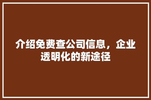 介绍免费查公司信息，企业透明化的新途径 介绍免费查公司信息，企业透明化的新途径 百度SEO