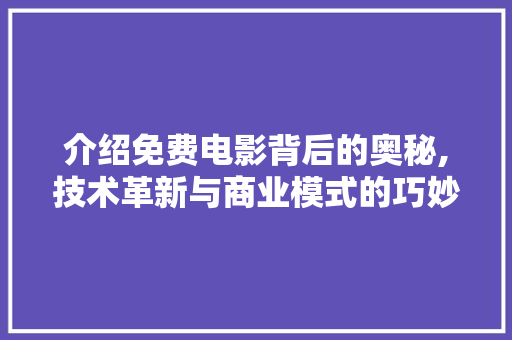 介绍免费电影背后的奥秘,技术革新与商业模式的巧妙融合