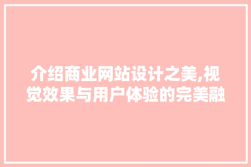 介绍商业网站设计之美,视觉效果与用户体验的完美融合 介绍商业网站设计之美,视觉效果与用户体验的完美融合 GoogleSEO