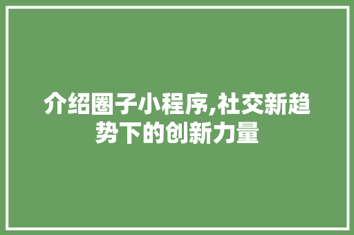 介绍圈子小程序,社交新趋势下的创新力量 介绍圈子小程序,社交新趋势下的创新力量 GoogleSEO