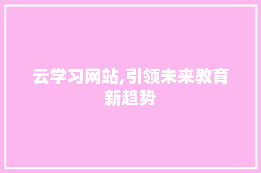 云学习网站,引领未来教育新趋势 搜狗SEO