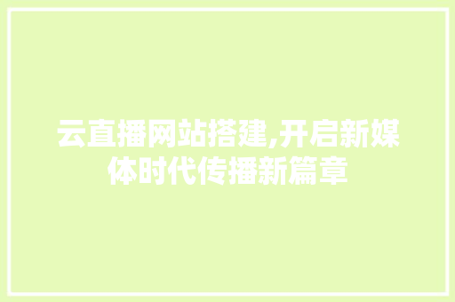 云直播网站搭建,开启新媒体时代传播新篇章 云直播网站搭建,开启新媒体时代传播新篇章 百度SEO