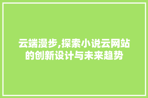 云端漫步,探索小说云网站的创新设计与未来趋势 云端漫步,探索小说云网站的创新设计与未来趋势 搜狗SEO