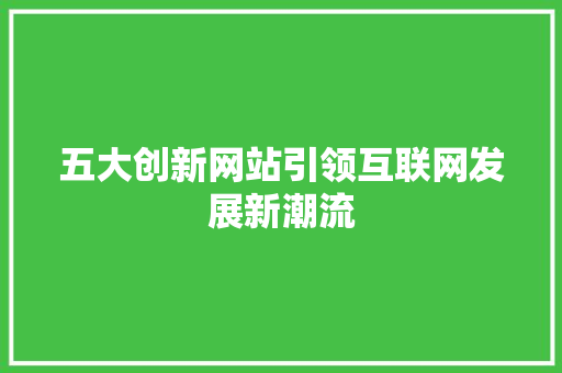 五大创新网站引领互联网发展新潮流 五大创新网站引领互联网发展新潮流 必应SEO