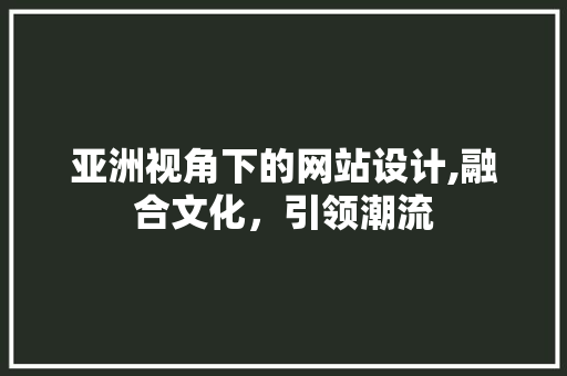 亚洲视角下的网站设计,融合文化，引领潮流 亚洲视角下的网站设计,融合文化，引领潮流 搜狗SEO