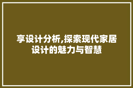 享设计分析,探索现代家居设计的魅力与智慧 享设计分析,探索现代家居设计的魅力与智慧 必应SEO