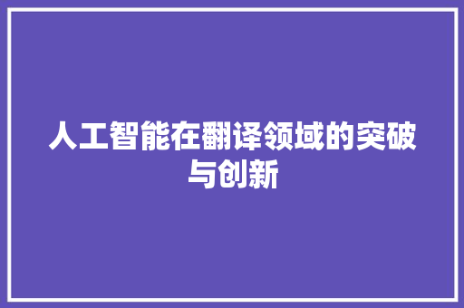 人工智能在翻译领域的突破与创新 人工智能在翻译领域的突破与创新 搜狗SEO