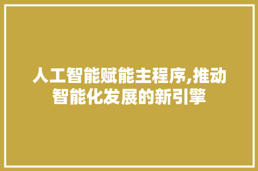 人工智能赋能主程序,推动智能化发展的新引擎 人工智能赋能主程序,推动智能化发展的新引擎 GoogleSEO