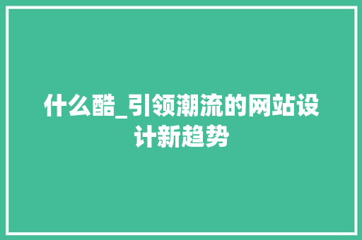 什么酷_引领潮流的网站设计新趋势 什么酷_引领潮流的网站设计新趋势 百度SEO