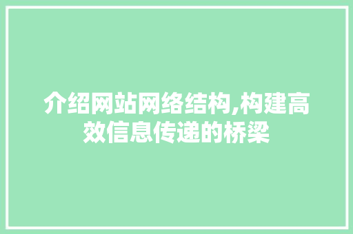 介绍网站网络结构,构建高效信息传递的桥梁 介绍网站网络结构,构建高效信息传递的桥梁 搜狗SEO
