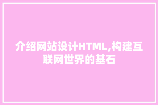 介绍网站设计HTML,构建互联网世界的基石