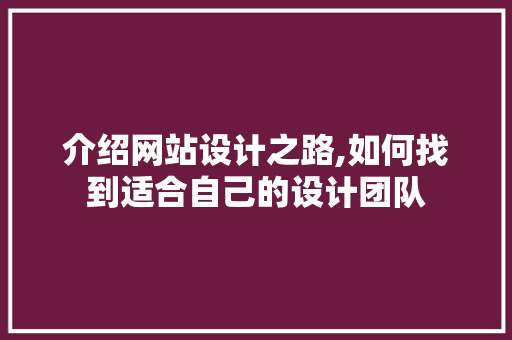 介绍网站设计之路,如何找到适合自己的设计团队 介绍网站设计之路,如何找到适合自己的设计团队 搜狗SEO
