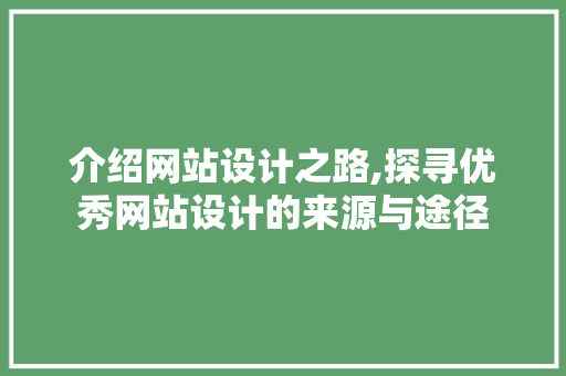 介绍网站设计之路,探寻优秀网站设计的来源与途径 介绍网站设计之路,探寻优秀网站设计的来源与途径 必应SEO