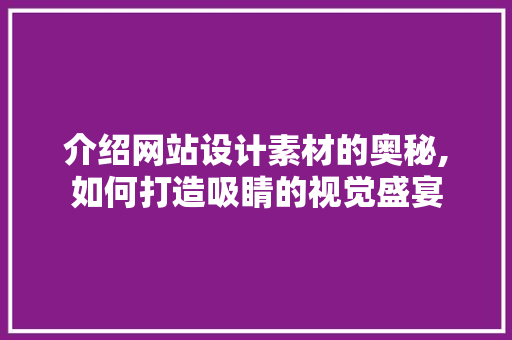 介绍网站设计素材的奥秘,如何打造吸睛的视觉盛宴 介绍网站设计素材的奥秘,如何打造吸睛的视觉盛宴 搜狗SEO