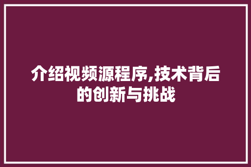介绍视频源程序,技术背后的创新与挑战 介绍视频源程序,技术背后的创新与挑战 百度SEO