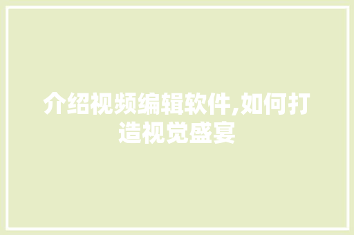 介绍视频编辑软件,如何打造视觉盛宴 介绍视频编辑软件,如何打造视觉盛宴 百度SEO
