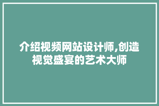 介绍视频网站设计师,创造视觉盛宴的艺术大师 介绍视频网站设计师,创造视觉盛宴的艺术大师 神马SEO