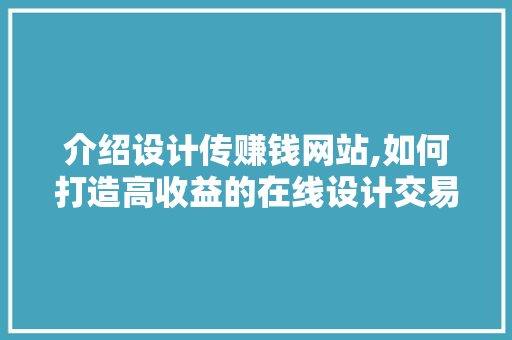 介绍设计传赚钱网站,如何打造高收益的在线设计交易平台 介绍设计传赚钱网站,如何打造高收益的在线设计交易平台 百度SEO