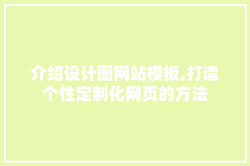介绍设计图网站模板,打造个性定制化网页的方法 介绍设计图网站模板,打造个性定制化网页的方法 神马SEO