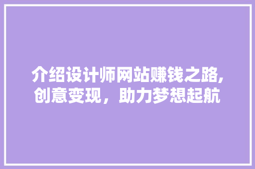 介绍设计师网站赚钱之路,创意变现，助力梦想起航 介绍设计师网站赚钱之路,创意变现，助力梦想起航 GoogleSEO