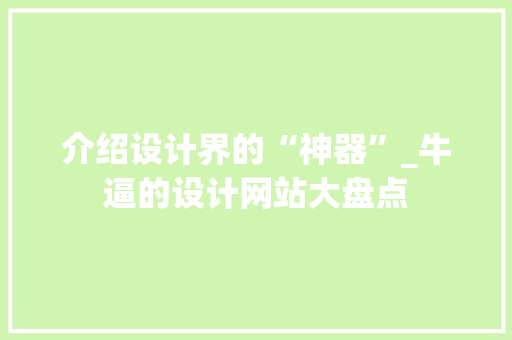 介绍设计界的“神器”_牛逼的设计网站大盘点 介绍设计界的“神器”_牛逼的设计网站大盘点 搜狗SEO