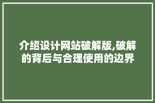 介绍设计网站破解版,破解的背后与合理使用的边界 介绍设计网站破解版,破解的背后与合理使用的边界 百度SEO