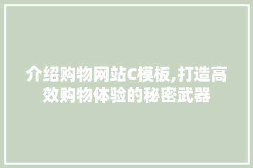介绍购物网站C模板,打造高效购物体验的秘密武器