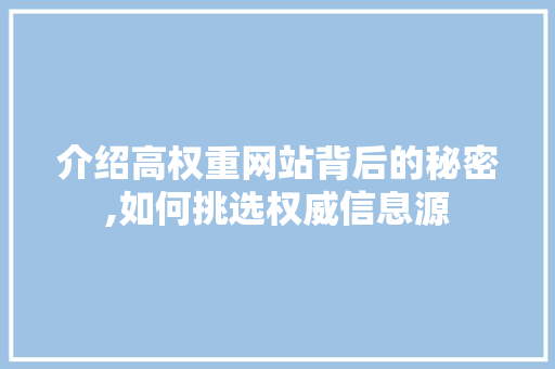 介绍高权重网站背后的秘密,如何挑选权威信息源 介绍高权重网站背后的秘密,如何挑选权威信息源 搜狗SEO