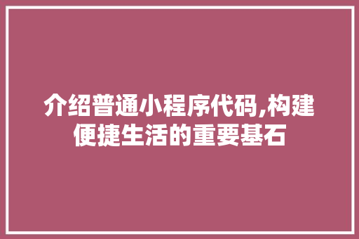 介绍普通小程序代码,构建便捷生活的重要基石 介绍普通小程序代码,构建便捷生活的重要基石 搜狗SEO