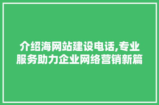 介绍海网站建设电话,专业服务助力企业网络营销新篇章 介绍海网站建设电话,专业服务助力企业网络营销新篇章 神马SEO