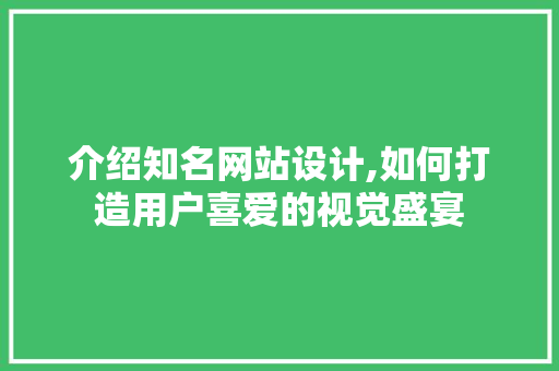 介绍知名网站设计,如何打造用户喜爱的视觉盛宴 介绍知名网站设计,如何打造用户喜爱的视觉盛宴 必应SEO