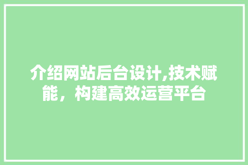 介绍网站后台设计,技术赋能，构建高效运营平台 介绍网站后台设计,技术赋能，构建高效运营平台 神马SEO