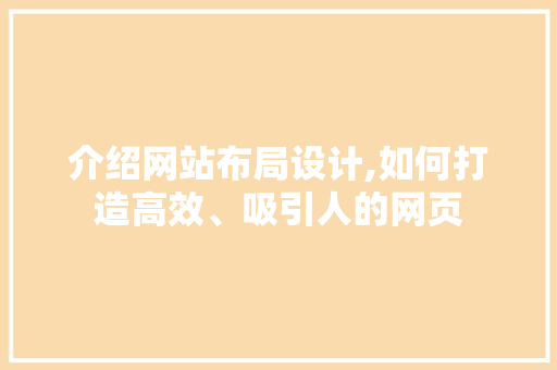 介绍网站布局设计,如何打造高效、吸引人的网页